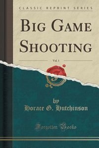 Front cover_Big Game Shooting, Vol. 1 (Classic Reprint)