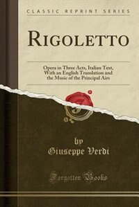 Rigoletto: Opera in Three Acts, Italian Text, With an English Translation and the Music of the Principal Airs
