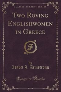 Front cover_Two Roving Englishwomen in Greece (Classic Reprint)