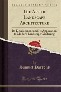 The Art of Landscape Architecture: Its Development and Its Application to Modern Landscape Gardening (Classic Reprint)