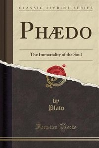 Phædo: The Immortality of the Soul (Classic Reprint)