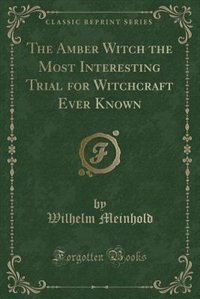 Couverture_The Amber Witch the Most Interesting Trial for Witchcraft Ever Known (Classic Reprint)