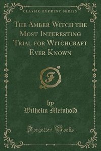Couverture_The Amber Witch the Most Interesting Trial for Witchcraft Ever Known (Classic Reprint)