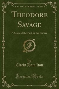 Theodore Savage: A Story of the Past or the Future (Classic Reprint)