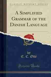 A Simplified Grammar of the Danish Language (Classic Reprint) de E. C. Otté