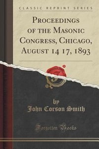 Couverture_Proceedings of the Masonic Congress, Chicago, August 14 17, 1893 (Classic Reprint)