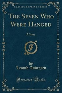 The Seven Who Were Hanged: A Story (Classic Reprint)