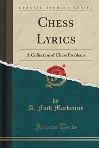 Chess Lyrics: A Collection of Chess Problems (Classic Reprint)