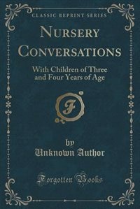 Nursery Conversations: With Children of Three and Four Years of Age (Classic Reprint)