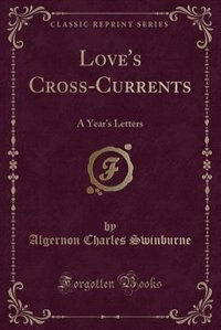 Love's Cross-Currents: A Year's Letters (Classic Reprint)