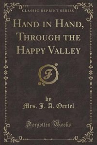 Front cover_Hand in Hand, Through the Happy Valley (Classic Reprint)