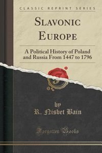 Slavonic Europe: A Political History of Poland and Russia From 1447 to 1796 (Classic Reprint)