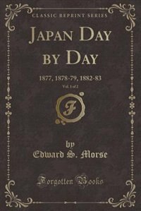 Japan Day by Day, Vol. 1 of 2: 1877, 1878-79, 1882-83 (Classic Reprint)