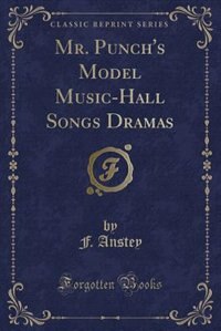 Mr. Punch's Model Music-Hall Songs Dramas (Classic Reprint)
