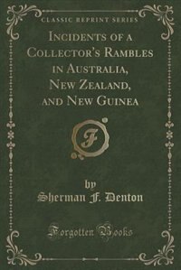 Incidents of a Collector's Rambles in Australia, New Zealand, and New Guinea (Classic Reprint)