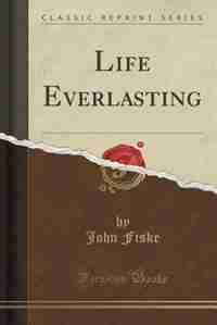 Life Everlasting (Classic Reprint) by John Fiske
