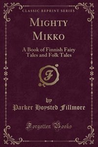 Mighty Mikko: A Book of Finnish Fairy Tales and Folk Tales (Classic Reprint)