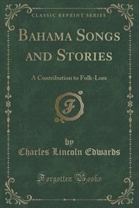 Bahama Songs and Stories: A Contribution to Folk-Lore (Classic Reprint)