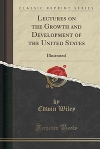Lectures on the Growth and Development of the United States: Illustrated (Classic Reprint)