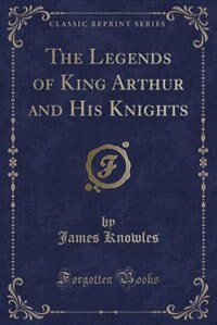 Couverture_The Legends of King Arthur and His Knights (Classic Reprint)