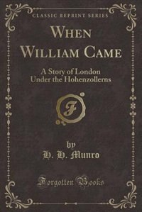When William Came: A Story of London Under the Hohenzollerns (Classic Reprint)