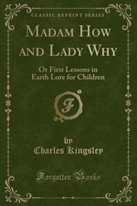 Madam How and Lady Why: Or First Lessons in Earth Lore for Children (Classic Reprint)