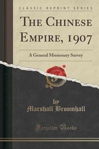 The Chinese Empire, 1907: A General Missionary Survey (Classic Reprint)