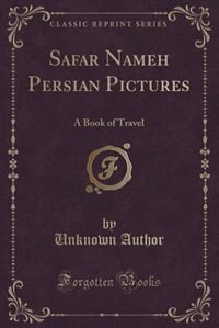 Safar Nameh, Persian Pictures: A Book of Travel (Classic Reprint)