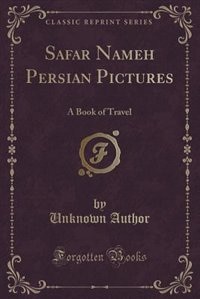 Safar Nameh, Persian Pictures: A Book of Travel (Classic Reprint)