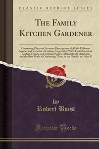 The Family Kitchen Gardener: Containing Plain and Accurate Descriptions of All the Different Species and Varieties of Culinary V