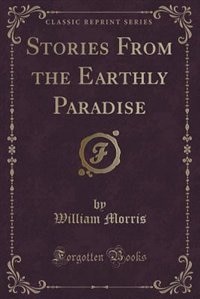 Stories From the Earthly Paradise (Classic Reprint)