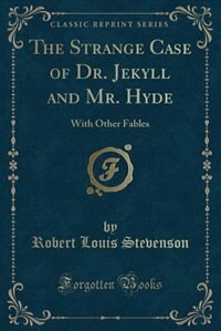 The Strange Case of Dr. Jekyll and Mr. Hyde: With Other Fables (Classic Reprint)