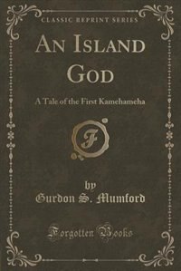 An Island God: A Tale of the First Kamehameha (Classic Reprint)