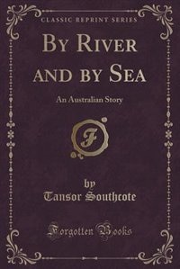 By River and by Sea: An Australian Story (Classic Reprint)