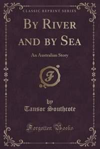 By River and by Sea: An Australian Story (Classic Reprint)