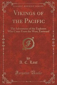 Vikings of the Pacific: The Adventures of the Explorers Who Came From the West, Eastward (Classic Reprint)