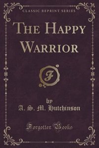 The Happy Warrior (Classic Reprint)