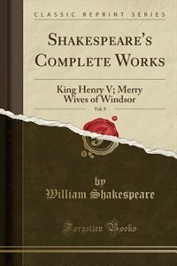 Shakespeare's Complete Works, Vol. 9: King Henry V; Merry Wives of Windsor (Classic Reprint)