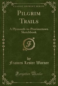 Pilgrim Trails: A Plymouth-to-Provincetown Sketchbook (Classic Reprint)