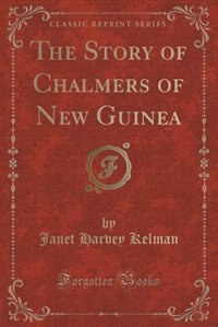 Front cover_The Story of Chalmers of New Guinea (Classic Reprint)