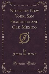 Notes on New York, San Francisco and Old Mexico (Classic Reprint)