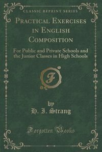 Practical Exercises in English Composition: For Public and Private Schools and the Junior Classes in High Schools (Classic Reprint)