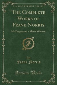 The Complete Works of Frank Norris: McTeague and a Man's Woman (Classic Reprint)