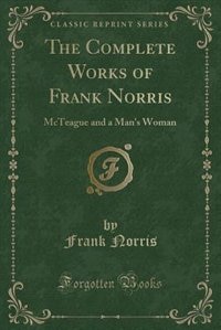 The Complete Works of Frank Norris: McTeague and a Man's Woman (Classic Reprint)