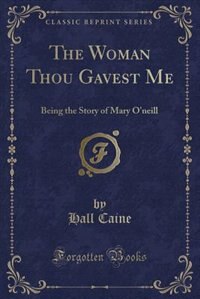 The Woman Thou Gavest Me: Being the Story of Mary O'neill (Classic Reprint)