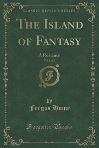 The Island of Fantasy, Vol. 1 of 3: A Romance (Classic Reprint)