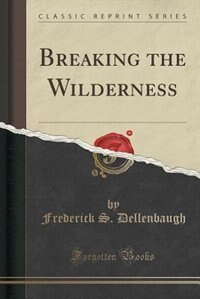 Breaking the Wilderness (Classic Reprint)