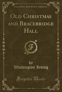 Old Christmas and Bracebridge Hall (Classic Reprint)
