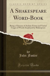 A Shakespeare Word-Book: Being a Glossary of Archaic Forms and Varied Usages of Words Employed by Shakespeare (Classic Repri