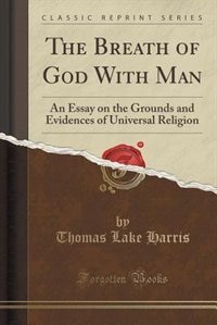 The Breath of God With Man: An Essay on the Grounds and Evidences of Universal Religion (Classic Reprint)